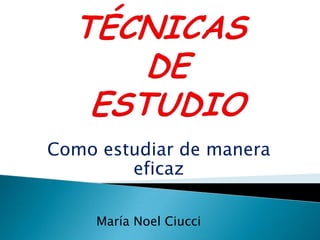 Como estudiar de manera
eficaz
María Noel Ciucci
 