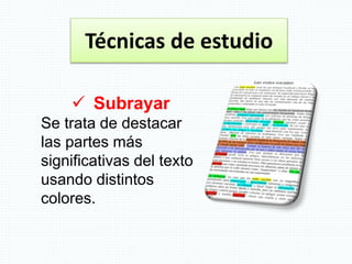 Técnicas de estudio
 Subrayar
Se trata de destacar
las partes más
significativas del texto
usando distintos
colores.
 