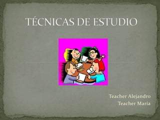 Teacher Alejandro 
Teacher María 
 