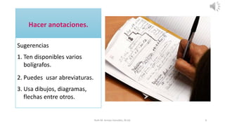Sugerencias
1. Ten disponibles varios
bolígrafos.
2. Puedes usar abreviaturas.
3. Usa dibujos, diagramas,
flechas entre otros.
Ruth M. Arroyo González, M.Ed. 6
 