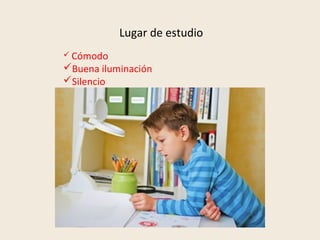 Lugar de estudio
 Cómodo
Buena iluminación
Silencio
 
