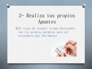 2- Realiza tus propios
Apuntes
O Se trata de resumir lo más destacable
con tus propias palabras para así
recordarlo más fácilmente.
 