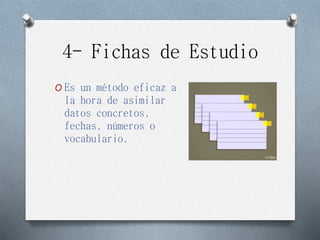 4- Fichas de Estudio
O Es un método eficaz a
la hora de asimilar
datos concretos,
fechas, números o
vocabulario.
 