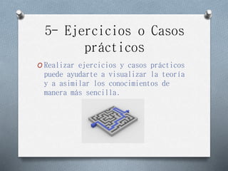 5- Ejercicios o Casos
prácticos
O Realizar ejercicios y casos prácticos
puede ayudarte a visualizar la teoría
y a asimilar los conocimientos de
manera más sencilla.
 
