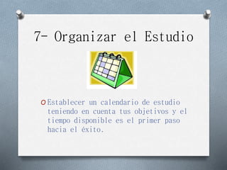7- Organizar el Estudio
O Establecer un calendario de estudio
teniendo en cuenta tus objetivos y el
tiempo disponible es el primer paso
hacia el éxito.
 