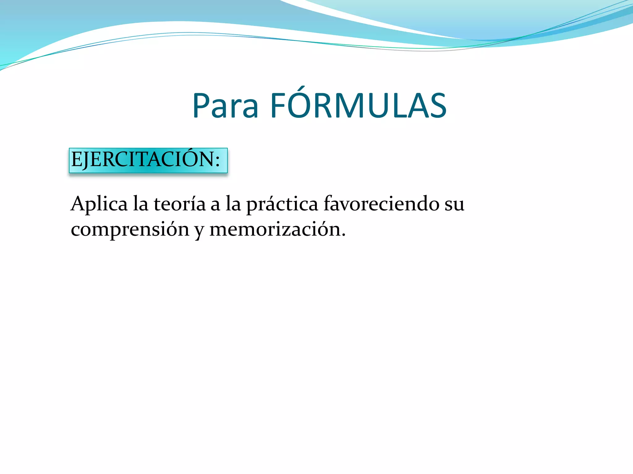 Para FÓRMULAS
EJERCITACIÓN:
Aplica la teoría a la práctica favoreciendo su
comprensión y memorización.