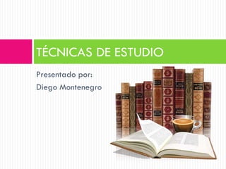 Presentado por:
Diego Montenegro
TÉCNICAS DE ESTUDIO
 