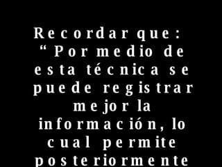 Recordar que:  “Por medio de esta técnica se puede registrar mejor la información, lo cual  permite posteriormente recordarla con mayor exactitud”.  