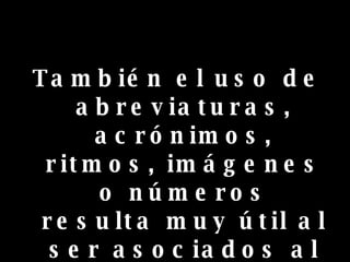 También el uso de abreviaturas, acrónimos, ritmos, imágenes o números resulta muy útil al ser asociados al material que necesitas memorizar   