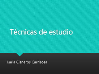 Técnicas de estudio
Karla Cisneros Carrizosa
 