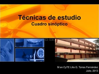 Técnicas de estudio
Cuadro sinóptico
M en CyTE Lilia G. Torres Fernández
Julio, 2013
 