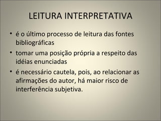 LEITURA INTERPRETATIVA é o último processo de leitura das fontes bibliográficas tomar uma posição própria a respeito das idéias enunciadas é necessário  cautel a , pois ,   ao relacionar  as afirmações do autor,  há  maior risco de interferência subjetiva.   