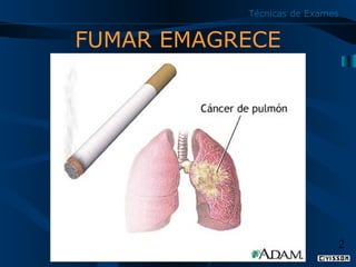 Técnicas de Exames

FUMAR EMAGRECE

2

 