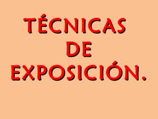 TÉCNICAS  DE EXPOSICIÓN. 