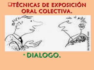 TÉCNICAS DE EXPOSICIÓN ORAL COLECTIVA. DIALOGO.   