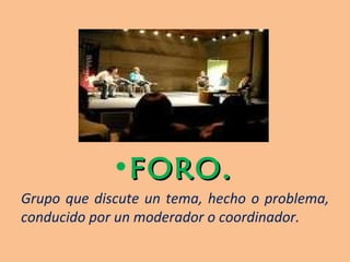 FORO. Grupo que discute un tema, hecho o problema, conducido por un moderador o coordinador. 
