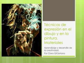 Técnicas de
expresión en el
dibujo y en la
pintura.
Materiales
Aprendizaje y desarrollo de
la creatividad.
Por Clara Gil Soriano
 