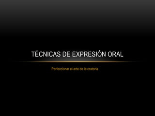 Perfeccionar el arte de la oratoria
TÉCNICAS DE EXPRESIÓN ORAL
 
