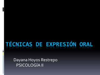 TÉCNICAS DE EXPRESIÓN ORAL
Dayana Hoyos Restrepo
PSICOLOGÍA II
 