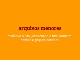 arquivos menores
minifique o css, javascript e o html também.
habilite o gzip no servidor.

 