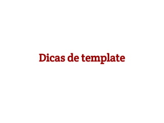 Dicas de template

 