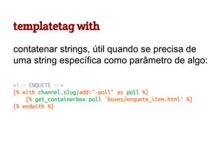templatetag with
contatenar strings, útil quando se precisa de
uma string específica como parâmetro de algo:

 
