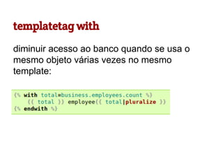 templatetag with
diminuir acesso ao banco quando se usa o
mesmo objeto várias vezes no mesmo
template:

 