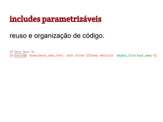 includes parametrizáveis
reuso e organização de código.

 