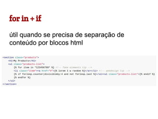 for in + if
útil quando se precisa de separação de
conteúdo por blocos html

 