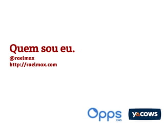 Quem sou eu.
@raelmax
http://raelmax.com

 