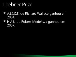 Loebner Prize
A.L.I.C.E de Richard Wallace ganhou em
2004.
H.A.L de Robert Medeksza ganhou em
2007.

 