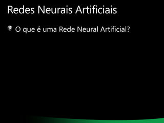 Redes Neurais Artificiais
O que é uma Rede Neural Artificial?

 