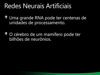 Redes Neurais Artificiais
Uma grande RNA pode ter centenas de
unidades de processamento.
O cérebro de um mamífero pode ter
bilhões de neurônios.

 