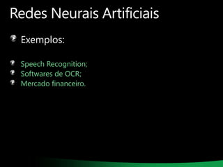 Redes Neurais Artificiais
Exemplos:
Speech Recognition;
Softwares de OCR;
Mercado financeiro.

 