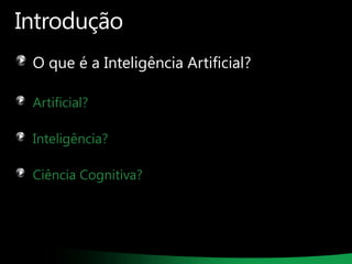 Introdução
O que é a Inteligência Artificial?
Artificial?

Inteligência?
Ciência Cognitiva?

 