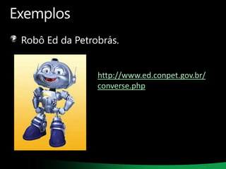Exemplos
Robô Ed da Petrobrás.

http://www.ed.conpet.gov.br/
converse.php

 