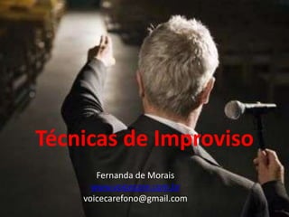 Técnicas de Improviso
       Fernanda de Morais
      www.voicecare.com.br
    voicecarefono@gmail.com
 