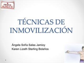 TÉCNICAS DE
INMOVILIZACIÓN
Ángela Sofía Salas Jamioy
Karen Lizeth Sterling Bolaños
 