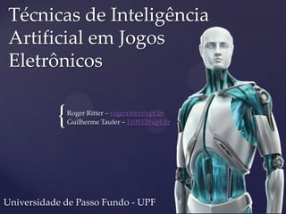 {
Técnicas de Inteligência
Artificial em Jogos
Eletrônicos
Roger Ritter – rogerritter@upf.br
Guilherme Taufer – 110532@upf.br
Universidade de Passo Fundo - UPF
 
