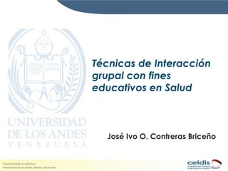 Técnicas de Interacción
grupal con fines
educativos en Salud



  José Ivo O. Contreras Briceño
 