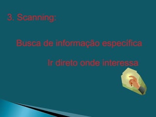 3. Scanning:

  Busca de informação específica

         Ir direto onde interessa
 