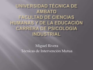 Miguel Rivera
Técnicas de Intervención Mutua
 