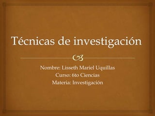 Nombre: Lisseth Mariel Uquillas
    Curso: 6to Ciencias
   Materia: Investigación
 