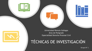 TÉCNICAS DE INVESTIGACIÓN
Universidad Rómulo Gallegos
Área de Postgrado
Especialidad Derecho Procesal Civil
Grupo N° 1
 
