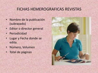 FICHAS HEMEROGRAFICAS REVISTASNombre de la publicación (subrayado)Editor o director generalPeriodicidadLugar y Fecha donde se edita.Número, VolumenTotal de páginas