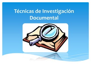 Técnicas de Investigación
Documental
 