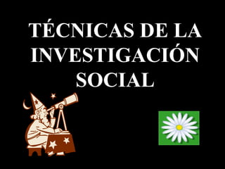 Moises Logroño G.
TÉCNICAS DE LA
INVESTIGACIÓN
SOCIAL
 