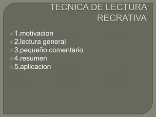 TECNICA DE LECTURA RECRATIVA1.motivacion2.lectura general3.pequeño comentario4.resumen5.aplicacion
