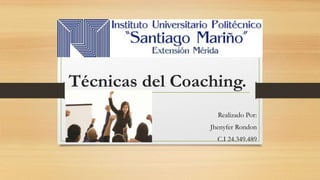 Técnicas del Coaching.
Realizado Por:
Jhenyfer Rondon
C.I 24.349.489
 