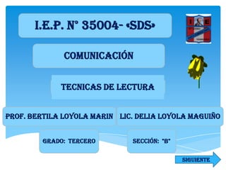 I.E.P. N° 35004- «SDS»
COMUNICACIÓN
TECNICAS DE LECTURA
Prof. Bertila LOYOLA MARIN Lic. Delia LOYOLA MAGUIÑO
GRADO: TERCERO

SECCIÓN: "B"
SIGUIENTE

 